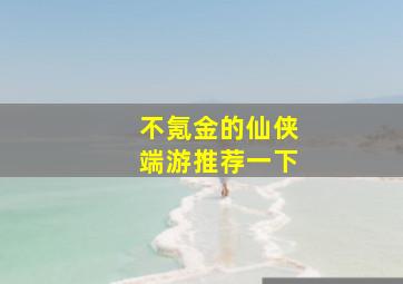 不氪金的仙侠端游推荐一下