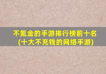 不氪金的手游排行榜前十名(十大不充钱的网络手游)