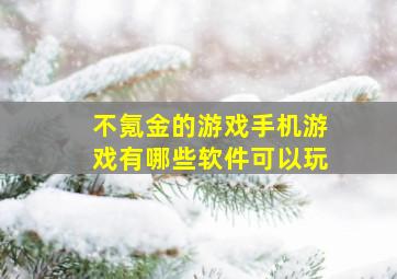 不氪金的游戏手机游戏有哪些软件可以玩