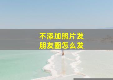 不添加照片发朋友圈怎么发