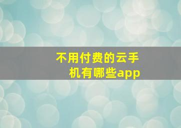 不用付费的云手机有哪些app