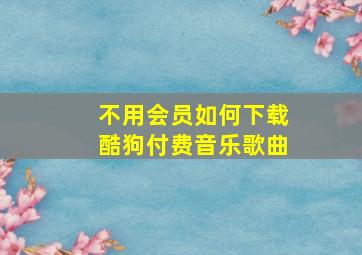 不用会员如何下载酷狗付费音乐歌曲