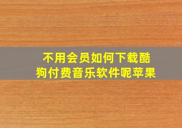 不用会员如何下载酷狗付费音乐软件呢苹果