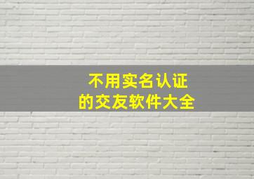 不用实名认证的交友软件大全