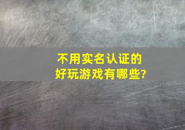 不用实名认证的好玩游戏有哪些?