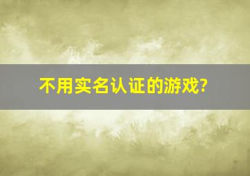 不用实名认证的游戏?