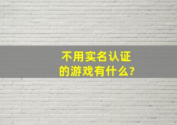 不用实名认证的游戏有什么?