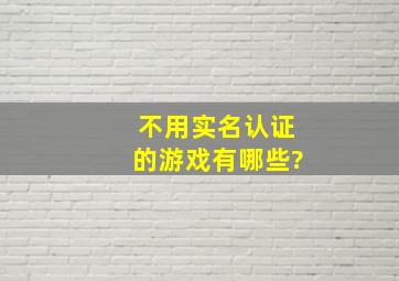 不用实名认证的游戏有哪些?