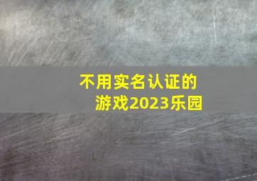 不用实名认证的游戏2023乐园