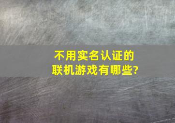 不用实名认证的联机游戏有哪些?