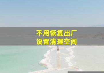 不用恢复出厂设置清理空间