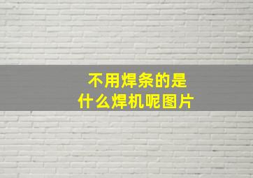 不用焊条的是什么焊机呢图片