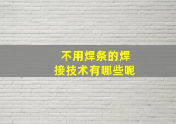 不用焊条的焊接技术有哪些呢