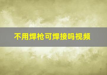 不用焊枪可焊接吗视频