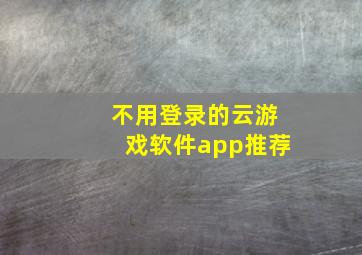 不用登录的云游戏软件app推荐