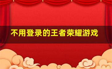 不用登录的王者荣耀游戏