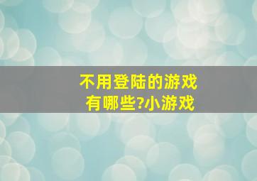 不用登陆的游戏有哪些?小游戏