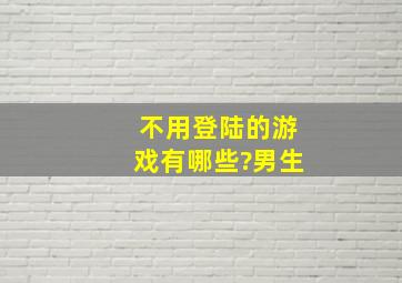 不用登陆的游戏有哪些?男生