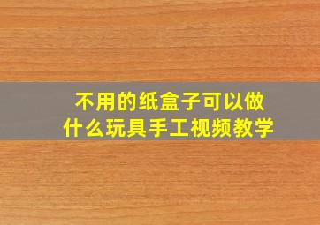 不用的纸盒子可以做什么玩具手工视频教学