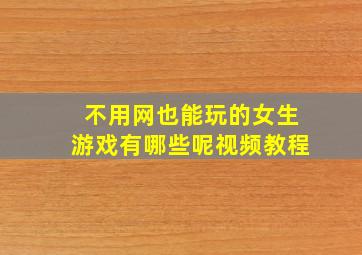 不用网也能玩的女生游戏有哪些呢视频教程