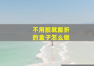 不用胶就能折的盒子怎么做