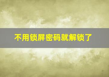 不用锁屏密码就解锁了