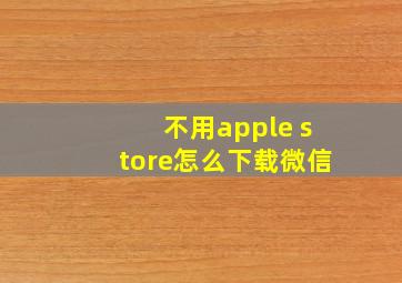 不用apple store怎么下载微信