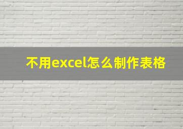 不用excel怎么制作表格