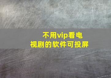 不用vip看电视剧的软件可投屏