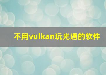 不用vulkan玩光遇的软件