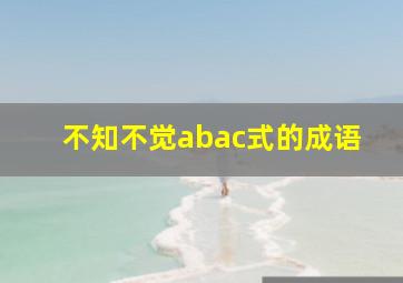 不知不觉abac式的成语