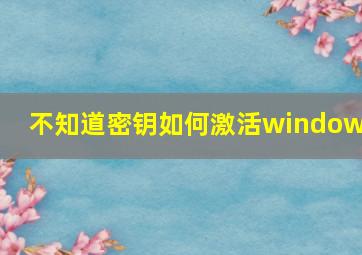 不知道密钥如何激活windows