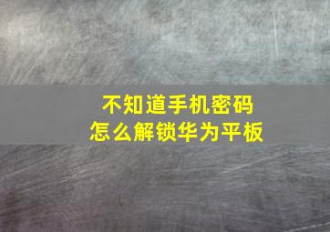 不知道手机密码怎么解锁华为平板