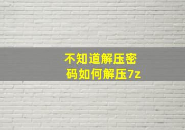 不知道解压密码如何解压7z