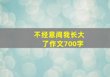 不经意间我长大了作文700字