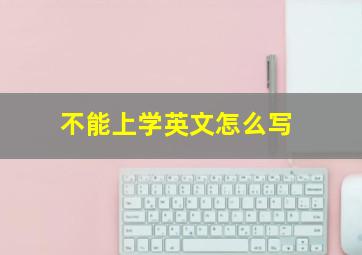 不能上学英文怎么写