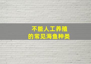 不能人工养殖的常见海鱼种类