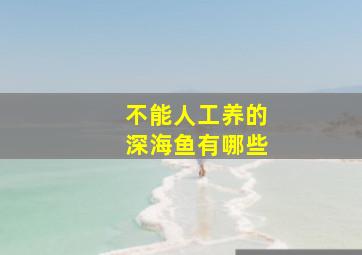 不能人工养的深海鱼有哪些