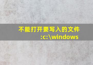 不能打开要写入的文件:c:\windows