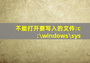 不能打开要写入的文件:c:\windows\sys