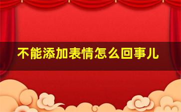 不能添加表情怎么回事儿