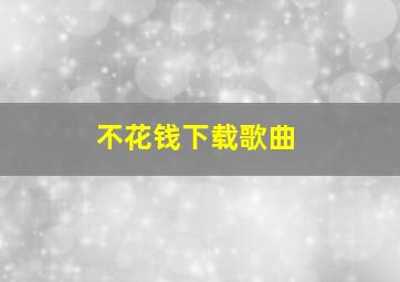 不花钱下载歌曲