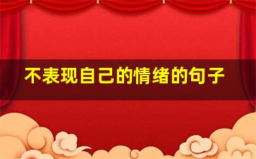 不表现自己的情绪的句子