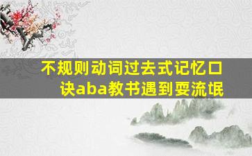 不规则动词过去式记忆口诀aba教书遇到耍流氓