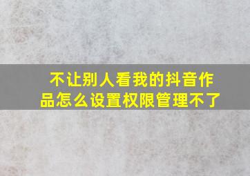 不让别人看我的抖音作品怎么设置权限管理不了