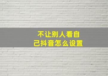 不让别人看自己抖音怎么设置