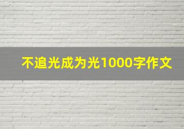 不追光成为光1000字作文