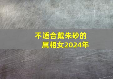 不适合戴朱砂的属相女2024年