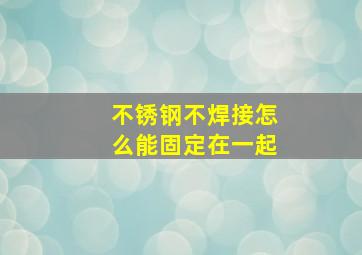 不锈钢不焊接怎么能固定在一起