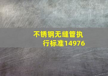 不锈钢无缝管执行标准14976